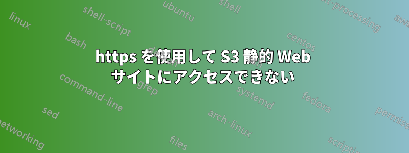 https を使用して S3 静的 Web サイトにアクセスできない