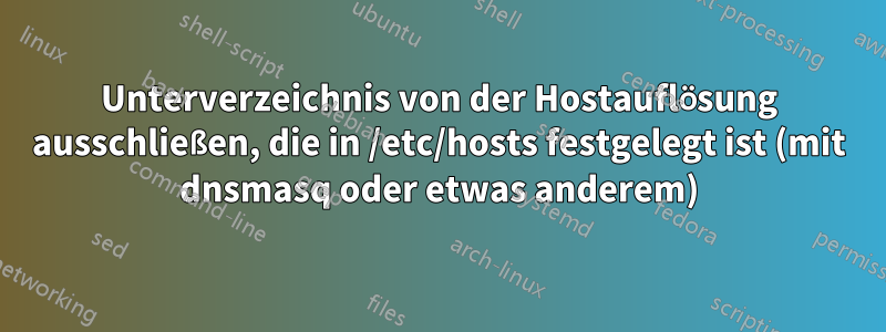 Unterverzeichnis von der Hostauflösung ausschließen, die in /etc/hosts festgelegt ist (mit dnsmasq oder etwas anderem)