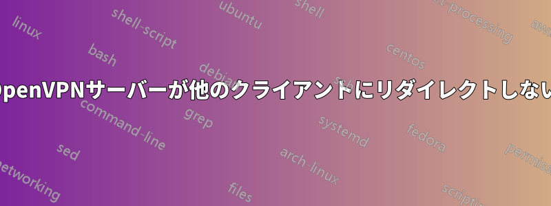 OpenVPNサーバーが他のクライアントにリダイレクトしない