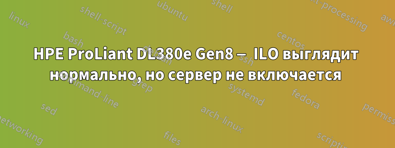 HPE ProLiant DL380e Gen8 — ILO выглядит нормально, но сервер не включается