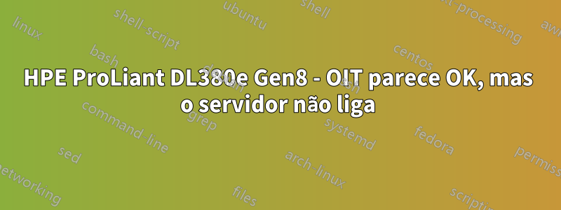 HPE ProLiant DL380e Gen8 - OIT parece OK, mas o servidor não liga