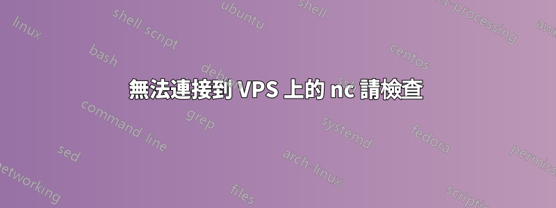 無法連接到 VPS 上的 nc 請檢查