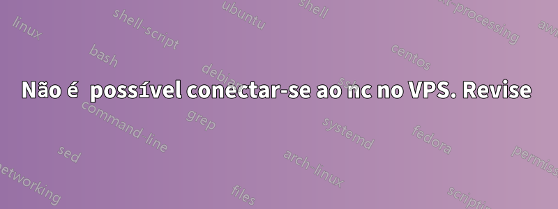 Não é possível conectar-se ao nc no VPS. Revise