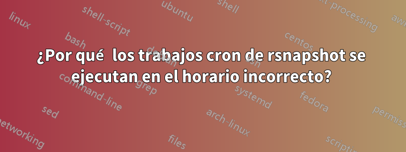 ¿Por qué los trabajos cron de rsnapshot se ejecutan en el horario incorrecto?