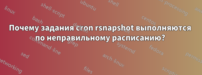 Почему задания cron rsnapshot выполняются по неправильному расписанию?