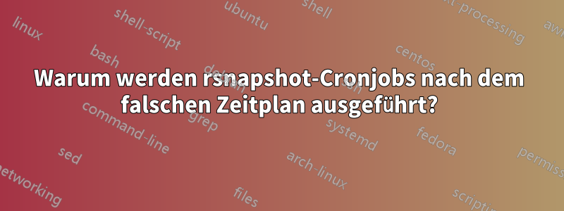 Warum werden rsnapshot-Cronjobs nach dem falschen Zeitplan ausgeführt?