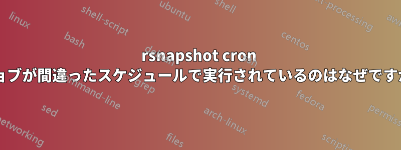 rsnapshot cron ジョブが間違ったスケジュールで実行されているのはなぜですか?