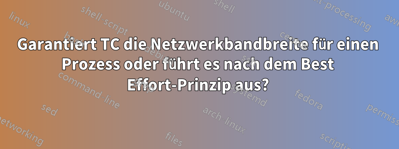 Garantiert TC die Netzwerkbandbreite für einen Prozess oder führt es nach dem Best Effort-Prinzip aus?