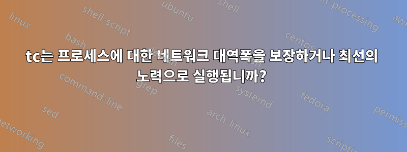 tc는 프로세스에 대한 네트워크 대역폭을 보장하거나 최선의 노력으로 실행됩니까?