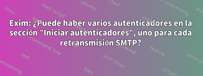 Exim: ¿Puede haber varios autenticadores en la sección "Iniciar autenticadores", uno para cada retransmisión SMTP?