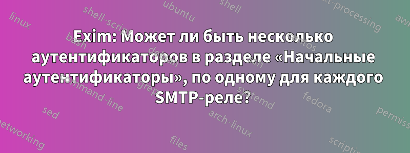 Exim: Может ли быть несколько аутентификаторов в разделе «Начальные аутентификаторы», по одному для каждого SMTP-реле?