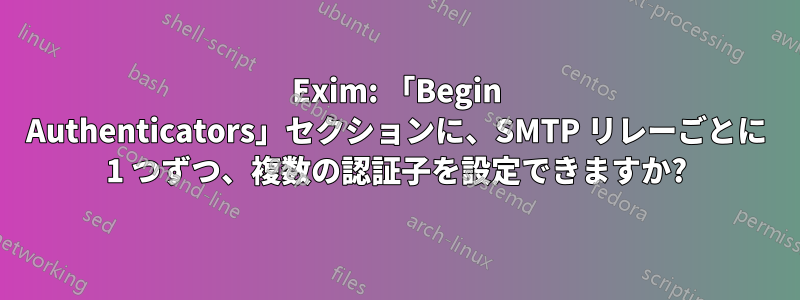 Exim: 「Begin Authenticators」セクションに、SMTP リレーごとに 1 つずつ、複数の認証子を設定できますか?