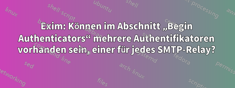 Exim: Können im Abschnitt „Begin Authenticators“ mehrere Authentifikatoren vorhanden sein, einer für jedes SMTP-Relay?