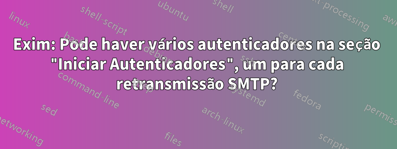 Exim: Pode haver vários autenticadores na seção "Iniciar Autenticadores", um para cada retransmissão SMTP?