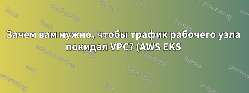 Зачем вам нужно, чтобы трафик рабочего узла покидал VPC? (AWS EKS)