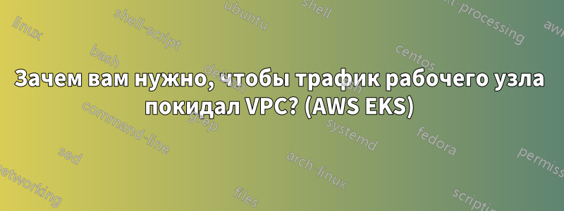 Зачем вам нужно, чтобы трафик рабочего узла покидал VPC? (AWS EKS)