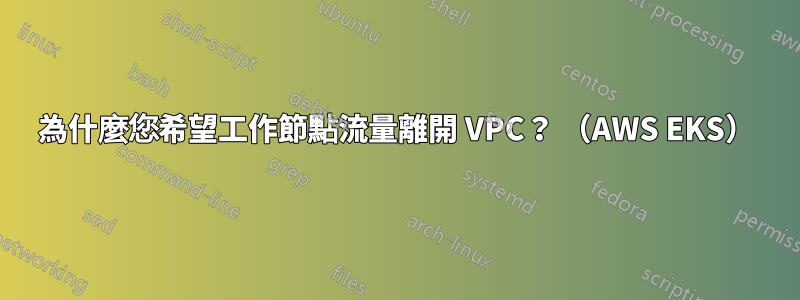 為什麼您希望工作節點流量離開 VPC？ （AWS EKS）