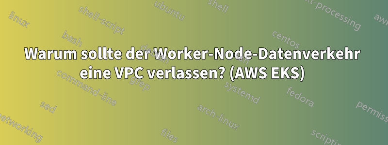 Warum sollte der Worker-Node-Datenverkehr eine VPC verlassen? (AWS EKS)