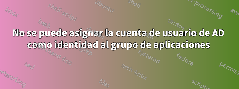 No se puede asignar la cuenta de usuario de AD como identidad al grupo de aplicaciones