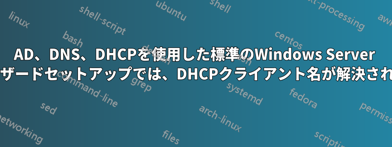 AD、DNS、DHCPを使用した標準のWindows Server 2019ウィザードセットアップでは、DHCPクライアント名が解決されません。