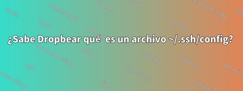 ¿Sabe Dropbear qué es un archivo ~/.ssh/config?