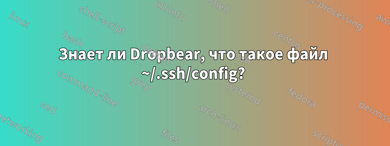 Знает ли Dropbear, что такое файл ~/.ssh/config?