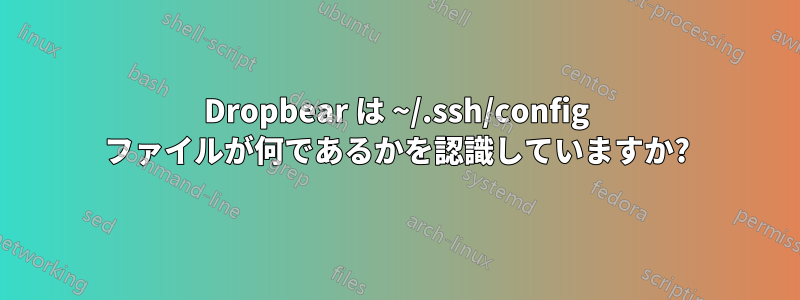 Dropbear は ~/.ssh/config ファイルが何であるかを認識していますか?