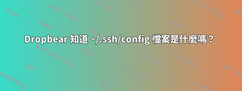 Dropbear 知道 ~/.ssh/config 檔案是什麼嗎？