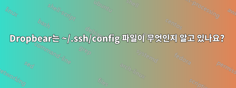 Dropbear는 ~/.ssh/config 파일이 무엇인지 알고 있나요?