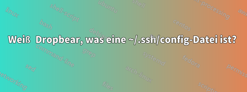 Weiß Dropbear, was eine ~/.ssh/config-Datei ist?