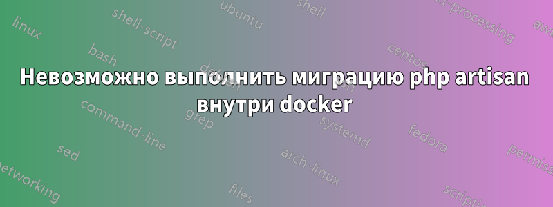 Невозможно выполнить миграцию php artisan внутри docker