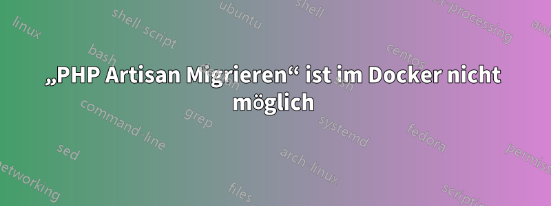 „PHP Artisan Migrieren“ ist im Docker nicht möglich