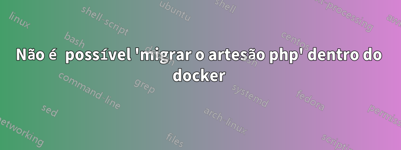 Não é possível 'migrar o artesão php' dentro do docker