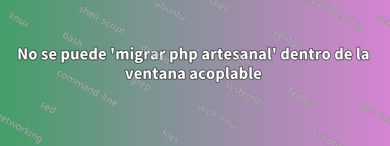 No se puede 'migrar php artesanal' dentro de la ventana acoplable