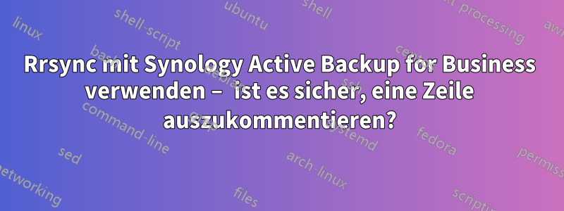 Rrsync mit Synology Active Backup for Business verwenden – ist es sicher, eine Zeile auszukommentieren?