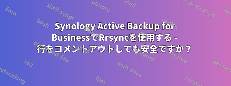 Synology Active Backup for BusinessでRrsyncを使用する - 行をコメントアウトしても安全ですか？