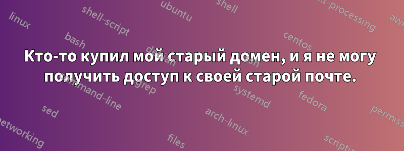 Кто-то купил мой старый домен, и я не могу получить доступ к своей старой почте.