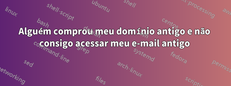 Alguém comprou meu domínio antigo e não consigo acessar meu e-mail antigo