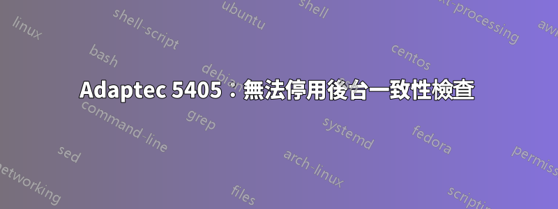 Adaptec 5405：無法停用後台一致性檢查