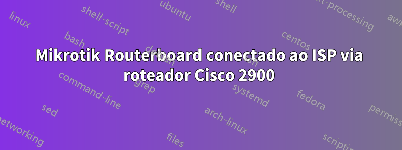 Mikrotik Routerboard conectado ao ISP via roteador Cisco 2900