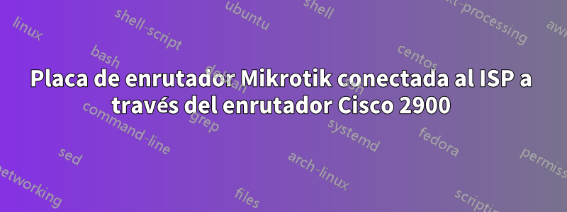 Placa de enrutador Mikrotik conectada al ISP a través del enrutador Cisco 2900