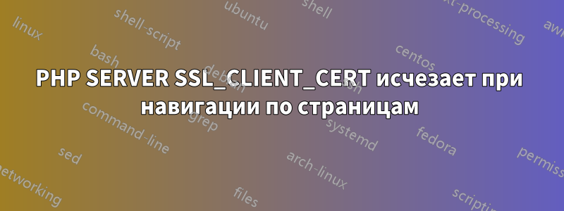 PHP SERVER SSL_CLIENT_CERT исчезает при навигации по страницам