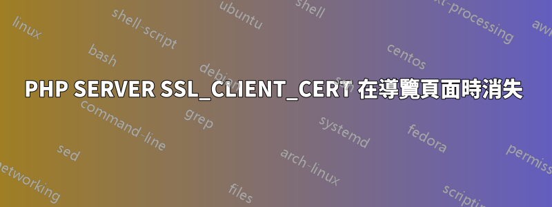 PHP SERVER SSL_CLIENT_CERT 在導覽頁面時消失