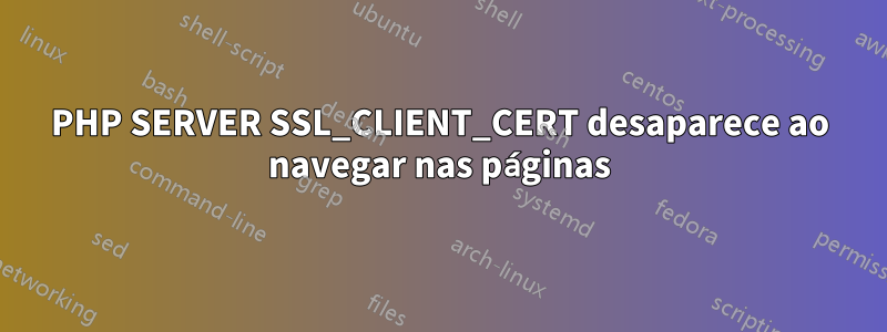 PHP SERVER SSL_CLIENT_CERT desaparece ao navegar nas páginas