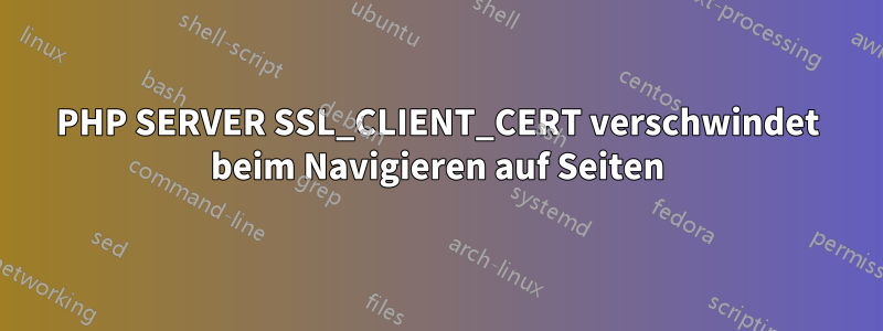 PHP SERVER SSL_CLIENT_CERT verschwindet beim Navigieren auf Seiten