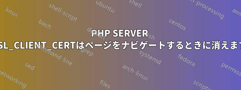 PHP SERVER SSL_CLIENT_CERTはページをナビゲートするときに消えます