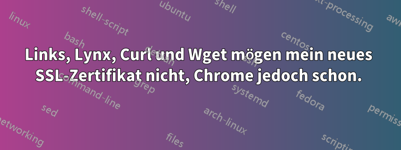 Links, Lynx, Curl und Wget mögen mein neues SSL-Zertifikat nicht, Chrome jedoch schon.