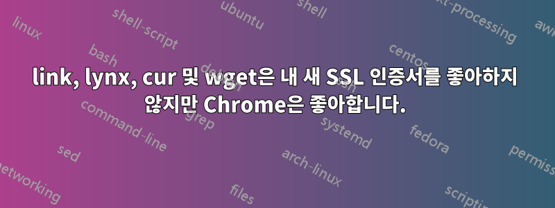 link, lynx, cur 및 wget은 내 새 SSL 인증서를 좋아하지 않지만 Chrome은 좋아합니다.