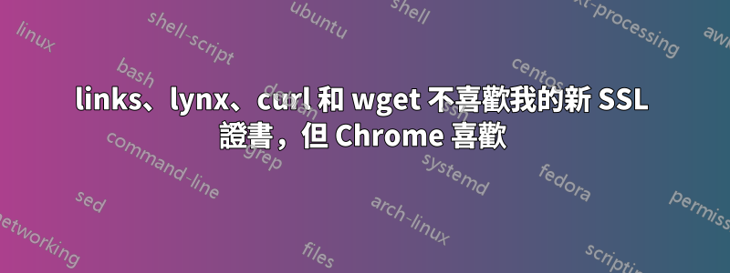 links、lynx、curl 和 wget 不喜歡我的新 SSL 證書，但 Chrome 喜歡