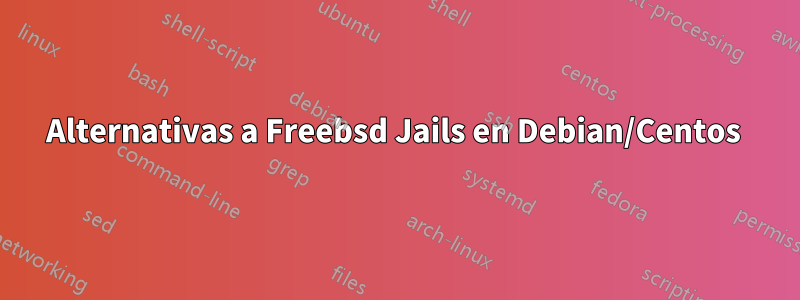 Alternativas a Freebsd Jails en Debian/Centos 